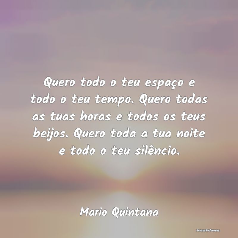 Quero todo o teu espaço e todo o teu tempo. Quero... Quero todo o teu espaço e todo o teu tempo. Quero...