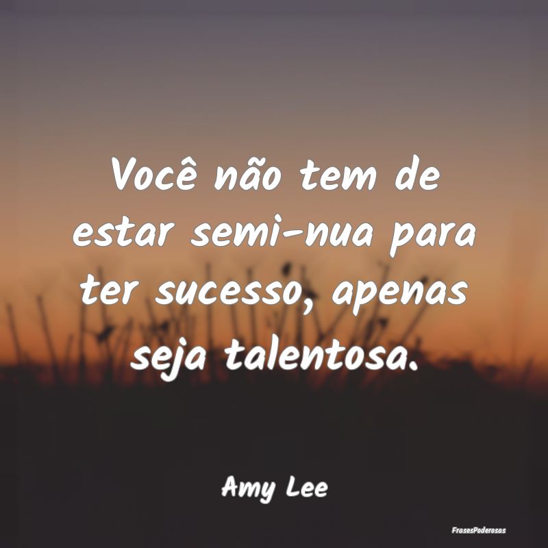 Você não tem de estar semi-nua para ter sucesso,...