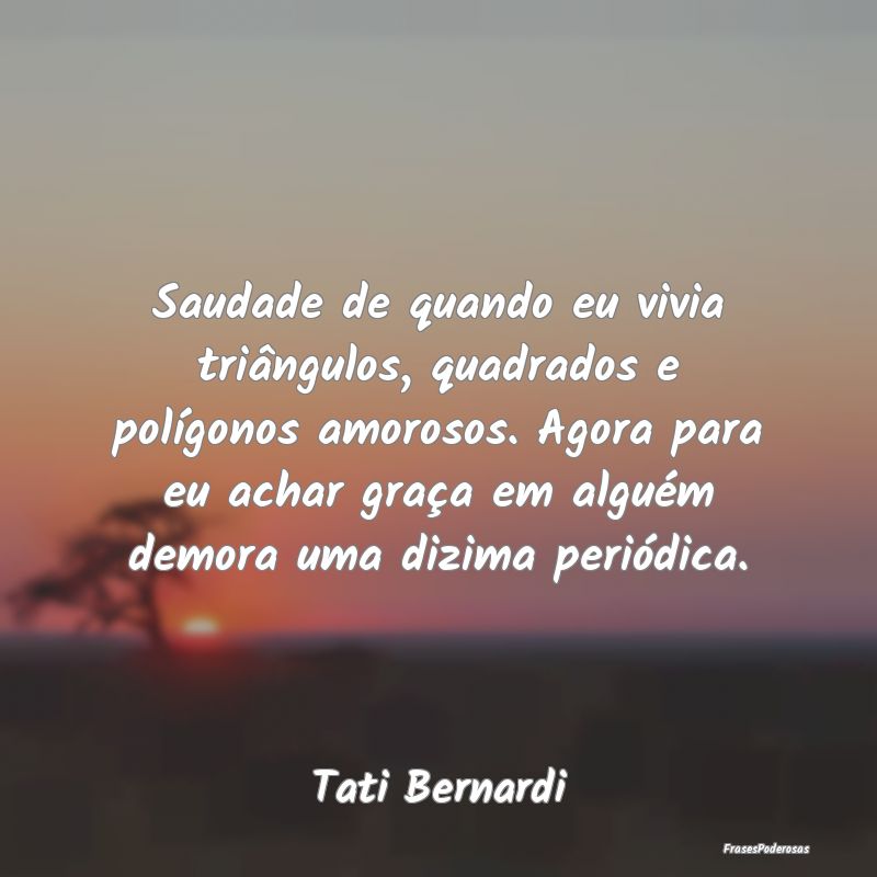 Saudade de quando eu vivia triângulos, quadrados ... Saudade de quando eu vivia triângulos, quadrados ...