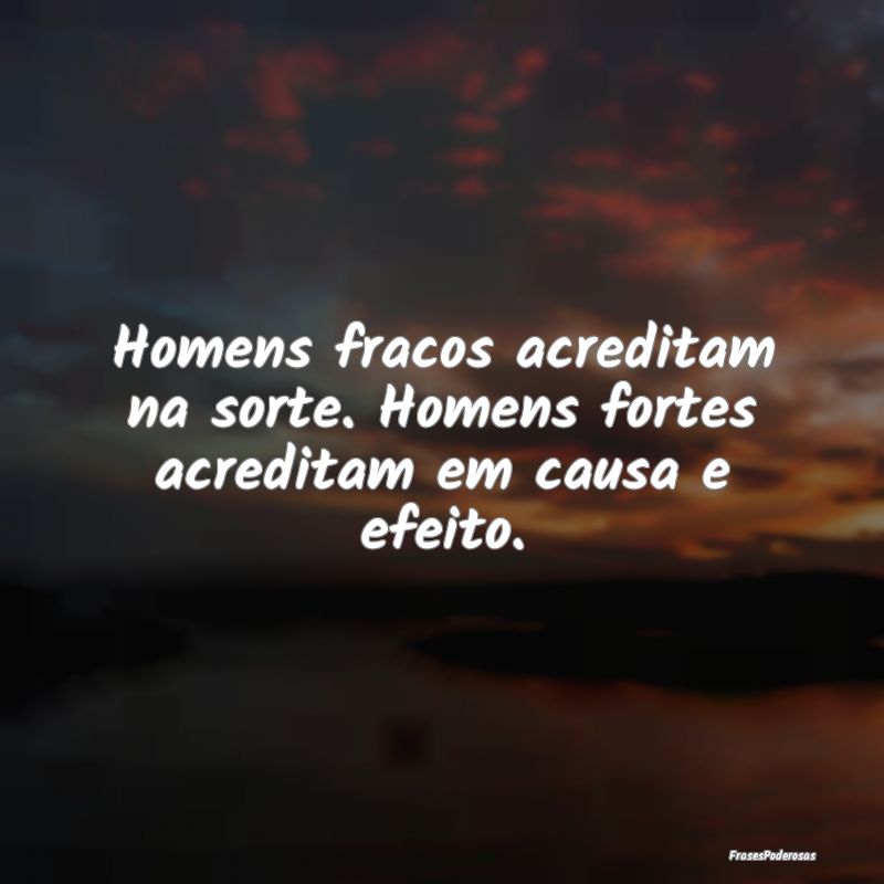 Homens fracos acreditam na sorte. Homens fortes ac...