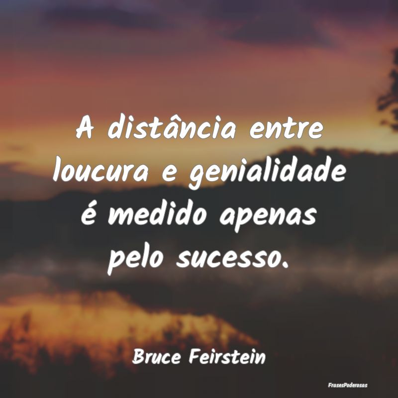 Frases de Distância - A distância entre loucura e genialidade é medido...