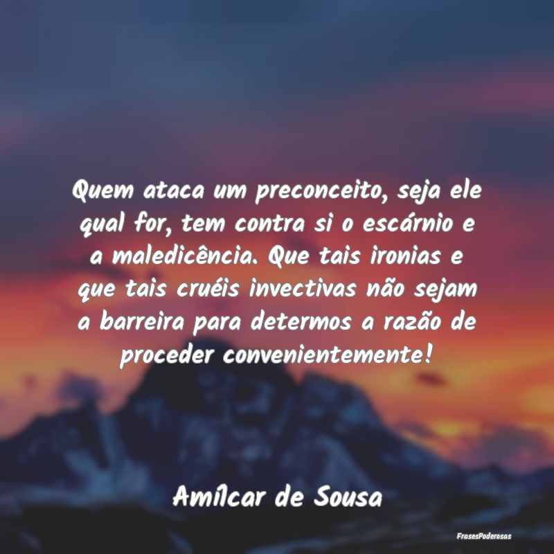 Quem ataca um preconceito, seja ele qual for, tem ... Quem ataca um preconceito, seja ele qual for, tem ...