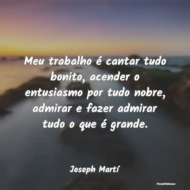 Meu trabalho é cantar tudo bonito, acender o entu... Meu trabalho é cantar tudo bonito, acender o entu...