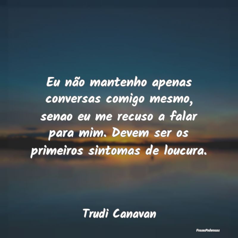 Eu não mantenho apenas conversas comigo mesmo, se... Eu não mantenho apenas conversas comigo mesmo, se...