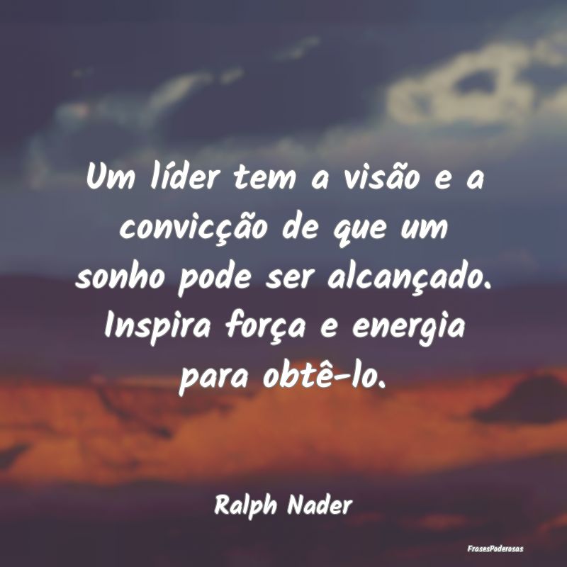 Um líder tem a visão e a convicção de que um s... Um líder tem a visão e a convicção de que um s...