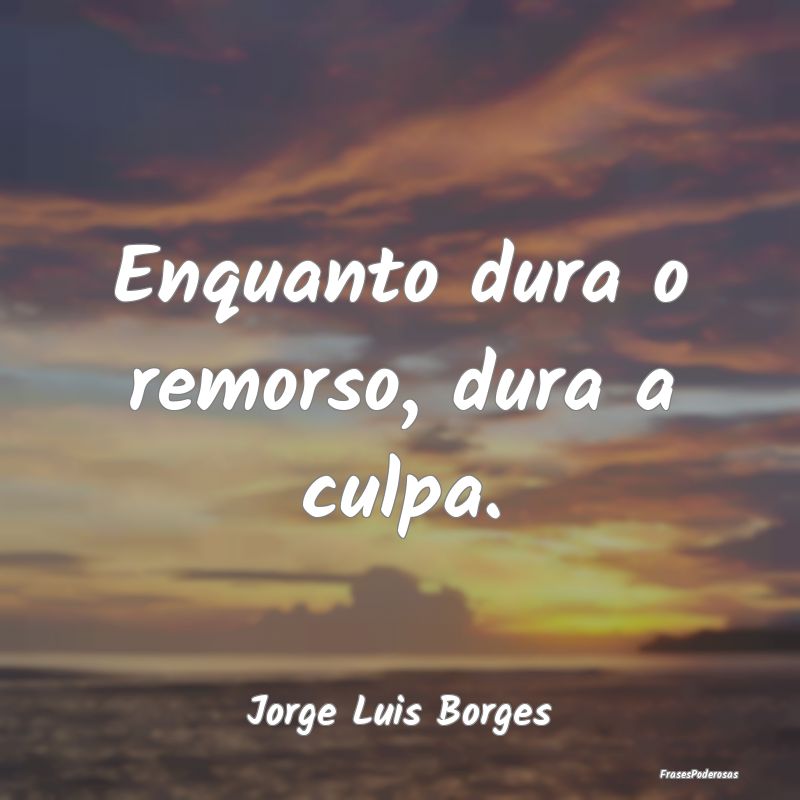 Enquanto dura o remorso, dura a culpa....