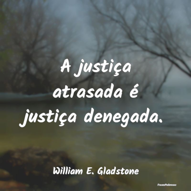 A justiça atrasada é justiça denegada....