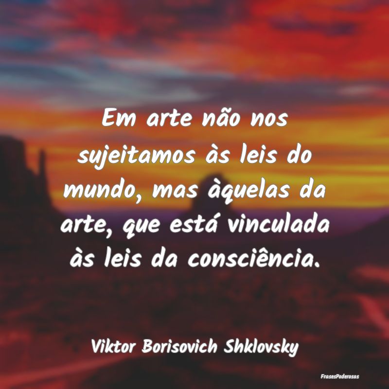 Em arte não nos sujeitamos às leis do mundo, mas... Em arte não nos sujeitamos às leis do mundo, mas...