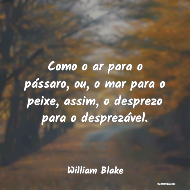 Como o ar para o pássaro, ou, o mar para o peixe,...