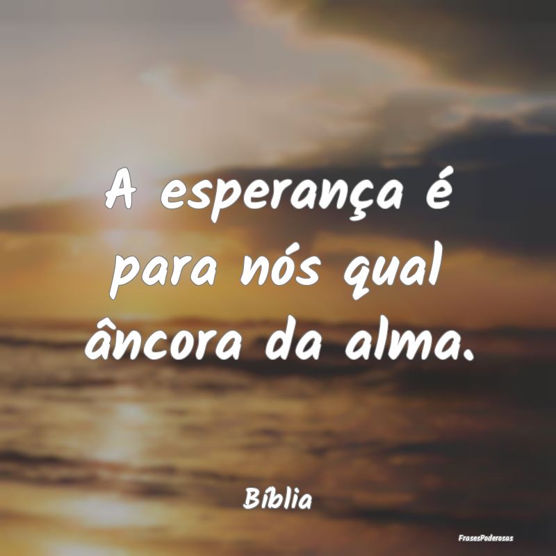 A esperança é para nós qual âncora da alma....