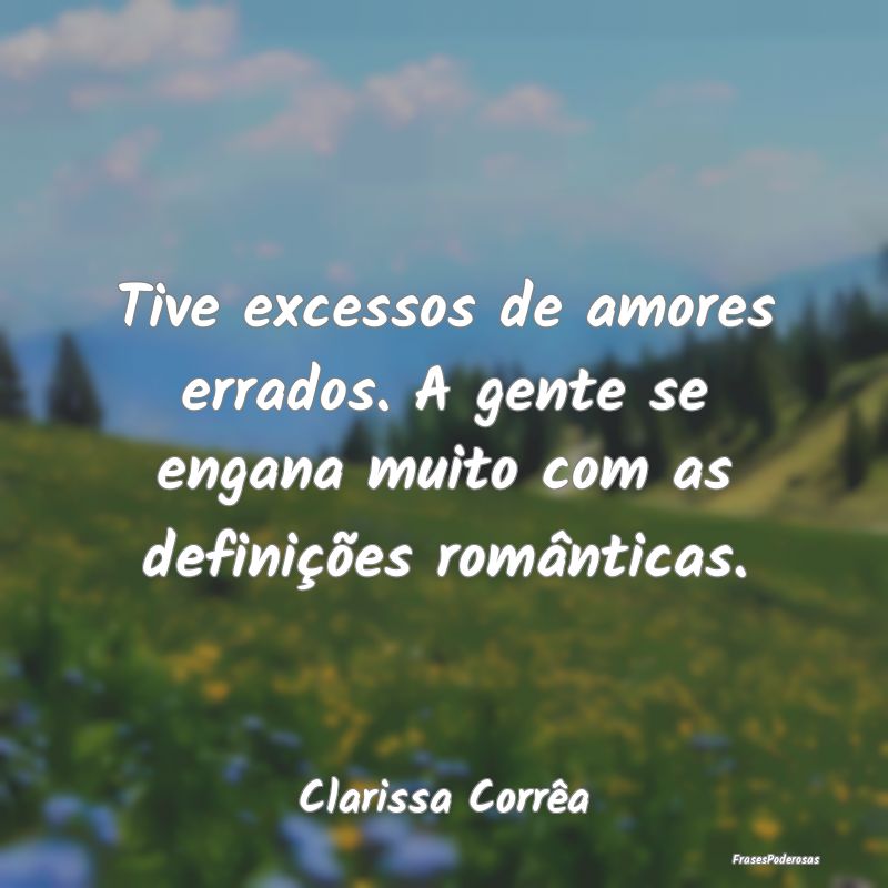 Tive excessos de amores errados. A gente se engana... Tive excessos de amores errados. A gente se engana...