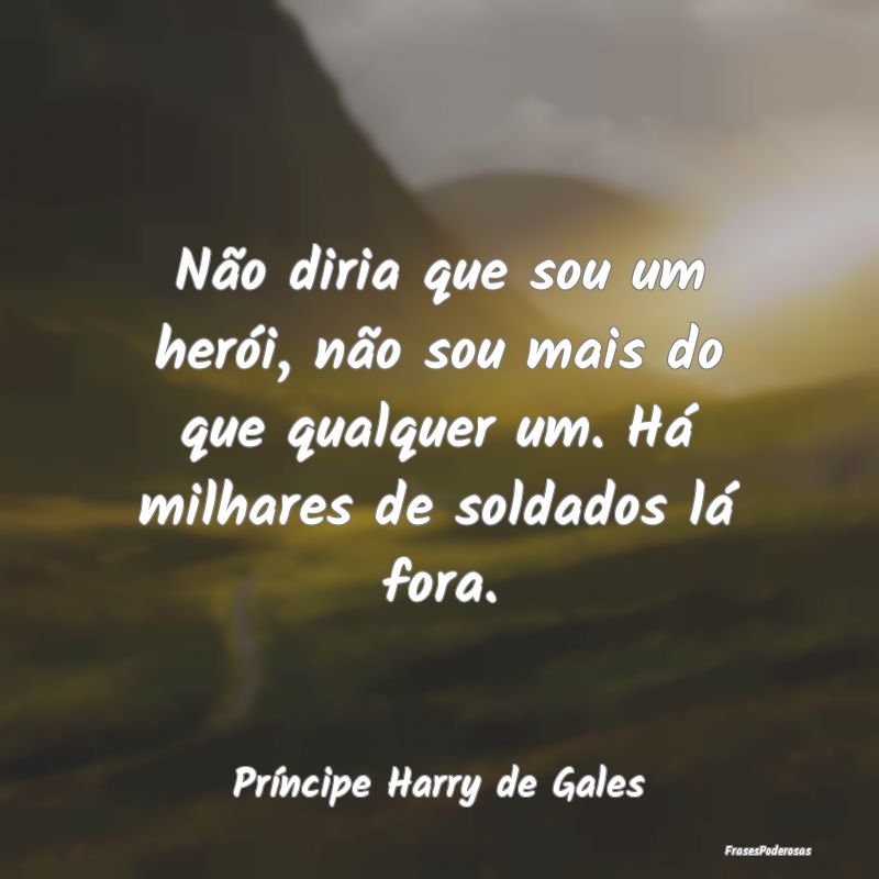 Não diria que sou um herói, não sou mais do que... Não diria que sou um herói, não sou mais do que...
