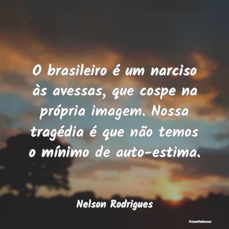 O brasileiro é um narciso às avessas, que cospe ...
