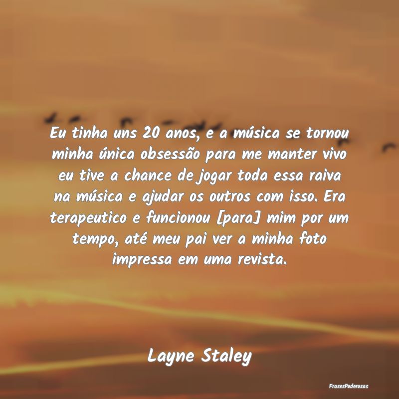 Eu tinha uns 20 anos, e a música se tornou minha ... Eu tinha uns 20 anos, e a música se tornou minha ...