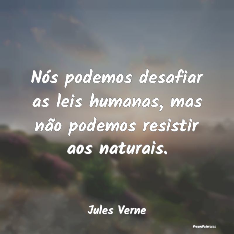 Nós podemos desafiar as leis humanas, mas não po...