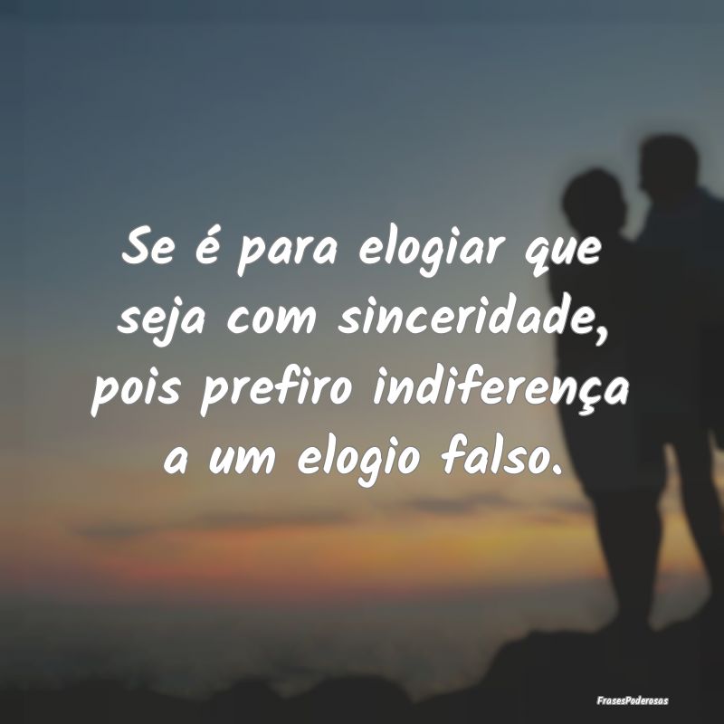 Se é para elogiar que seja com sinceridade, pois ...