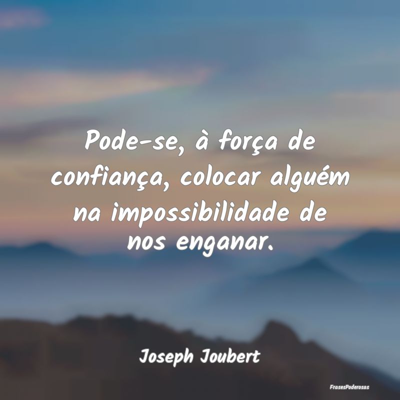 Pode-se, à força de confiança, colocar alguém ...