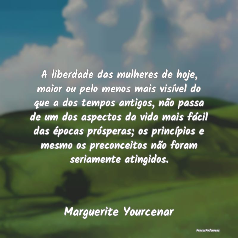 A liberdade das mulheres de hoje, maior ou pelo me... A liberdade das mulheres de hoje, maior ou pelo me...