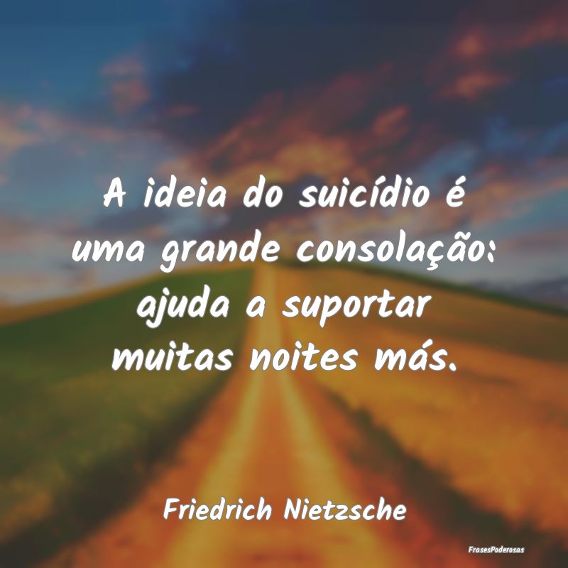 A ideia do suicídio é uma grande consolação: a... A ideia do suicídio é uma grande consolação: a...