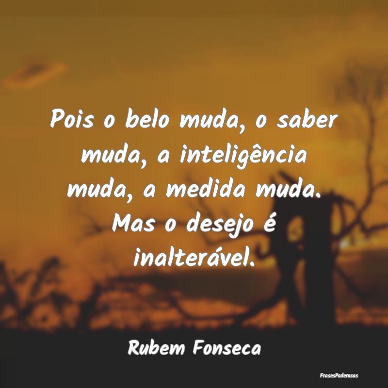 Pois o belo muda, o saber muda, a inteligência mu... Pois o belo muda, o saber muda, a inteligência mu...