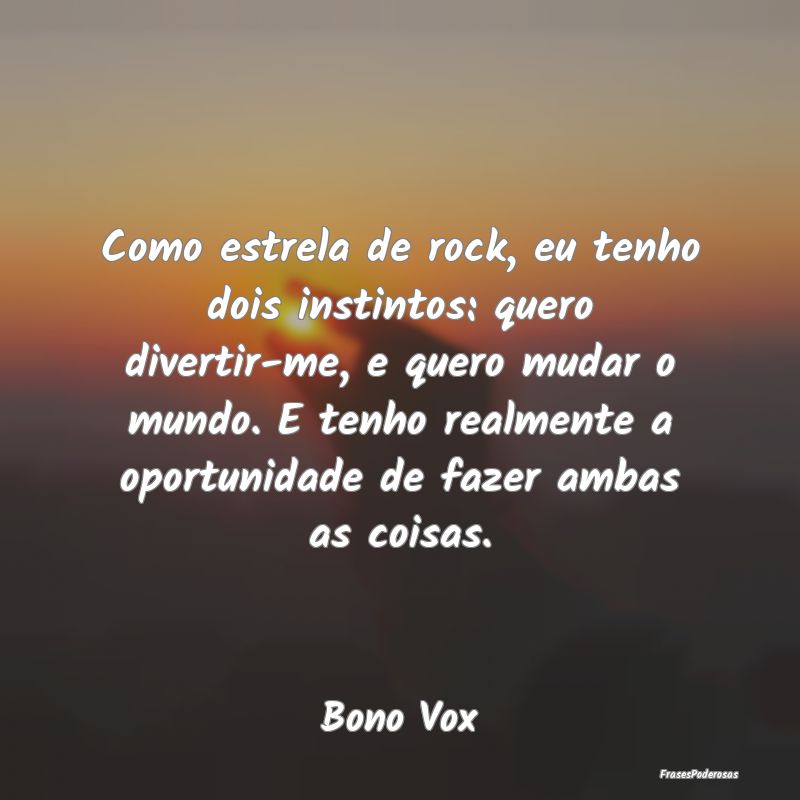 Como estrela de rock, eu tenho dois instintos: que... Como estrela de rock, eu tenho dois instintos: que...