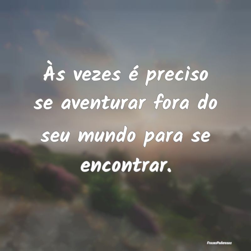Às vezes é preciso se aventurar fora do seu mund...