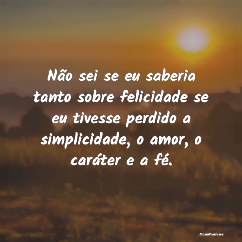 Não sei se eu saberia tanto sobre felicidade se e... Não sei se eu saberia tanto sobre felicidade se e...