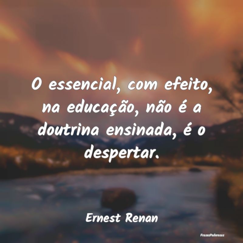 O essencial, com efeito, na educação, não é a ...
