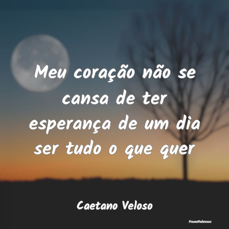 Meu coração não se cansa de ter esperança de u...