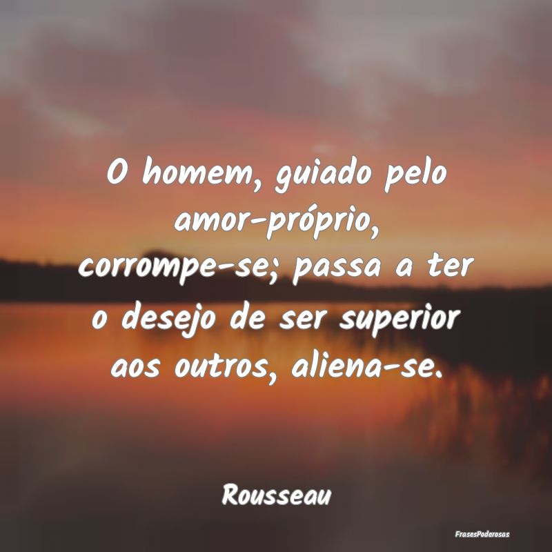 O homem, guiado pelo amor-próprio, corrompe-se; p... O homem, guiado pelo amor-próprio, corrompe-se; p...
