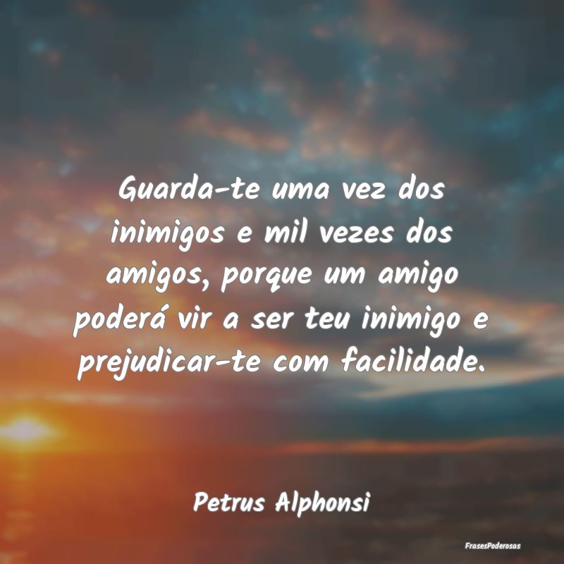 Guarda-te uma vez dos inimigos e mil vezes dos ami... Guarda-te uma vez dos inimigos e mil vezes dos ami...