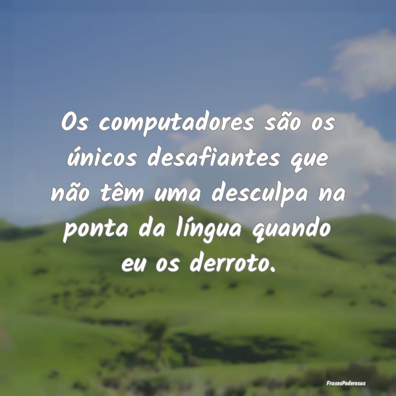 Os computadores são os únicos desafiantes que nÃ... Os computadores são os únicos desafiantes que nÃ...