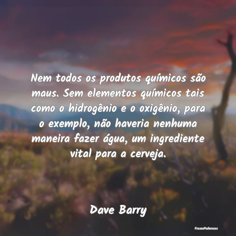 Nem todos os produtos químicos são maus. Sem ele...