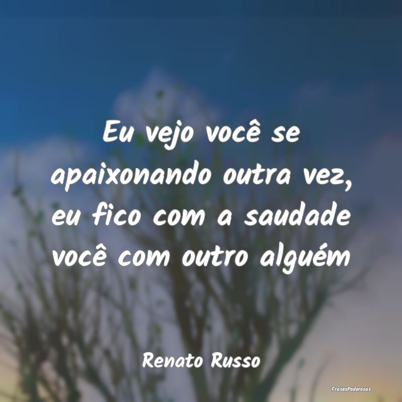 Eu vejo você se apaixonando outra vez, eu fico co...