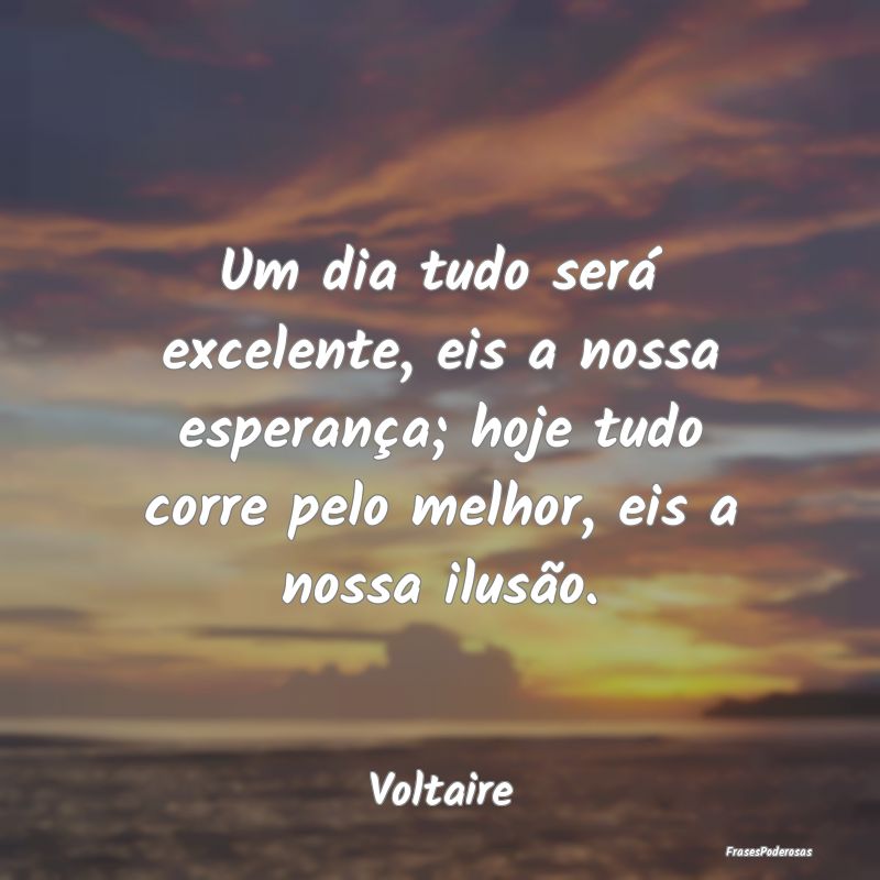 Um dia tudo será excelente, eis a nossa esperanç... Um dia tudo será excelente, eis a nossa esperanç...