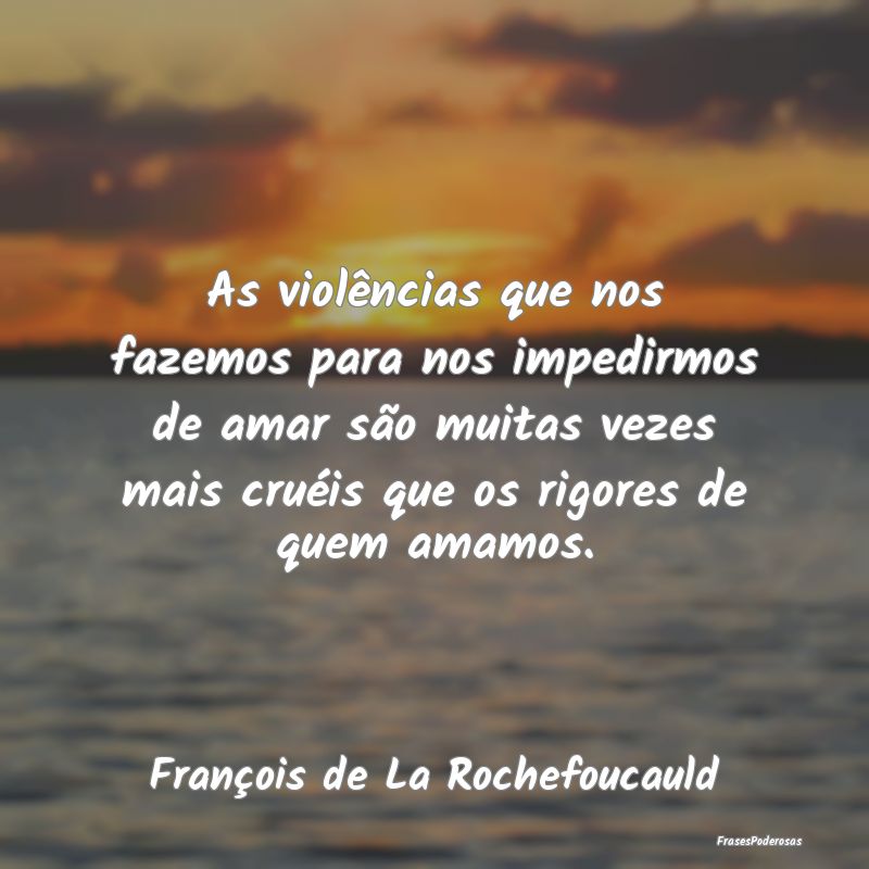 As violências que nos fazemos para nos impedirmos...