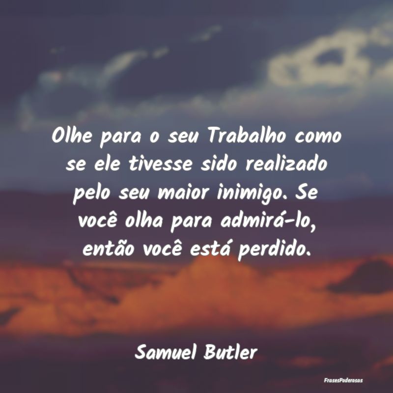 Olhe para o seu Trabalho como se ele tivesse sido ... Olhe para o seu Trabalho como se ele tivesse sido ...