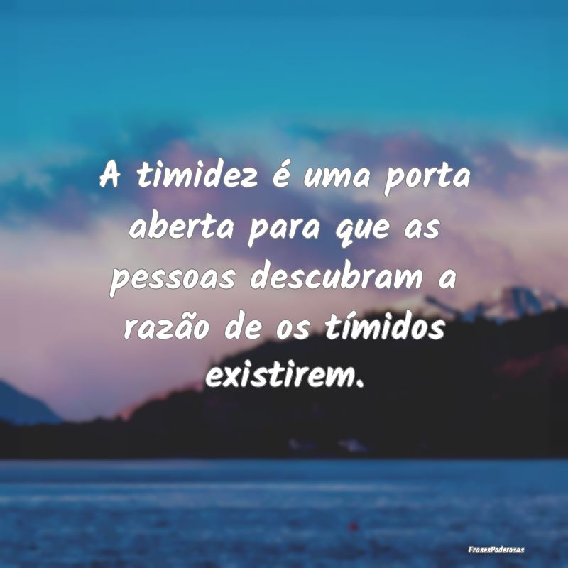 A timidez é uma porta aberta para que as pessoas ... A timidez é uma porta aberta para que as pessoas ...