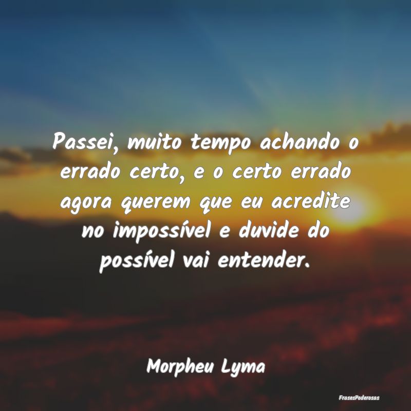 Passei, muito tempo achando o errado certo, e o ce... Passei, muito tempo achando o errado certo, e o ce...