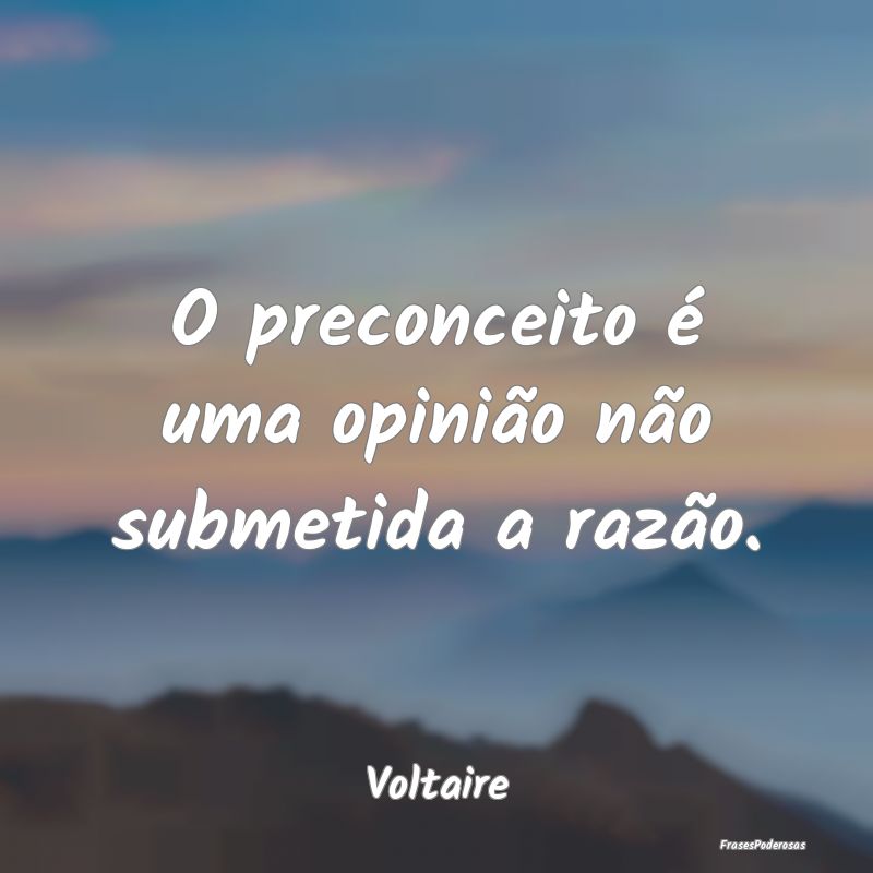 O preconceito é uma opinião não submetida a raz...