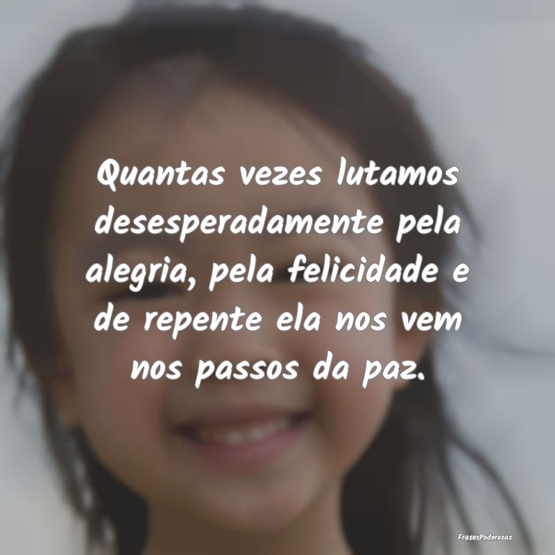 Quantas vezes lutamos desesperadamente pela alegri... Quantas vezes lutamos desesperadamente pela alegri...