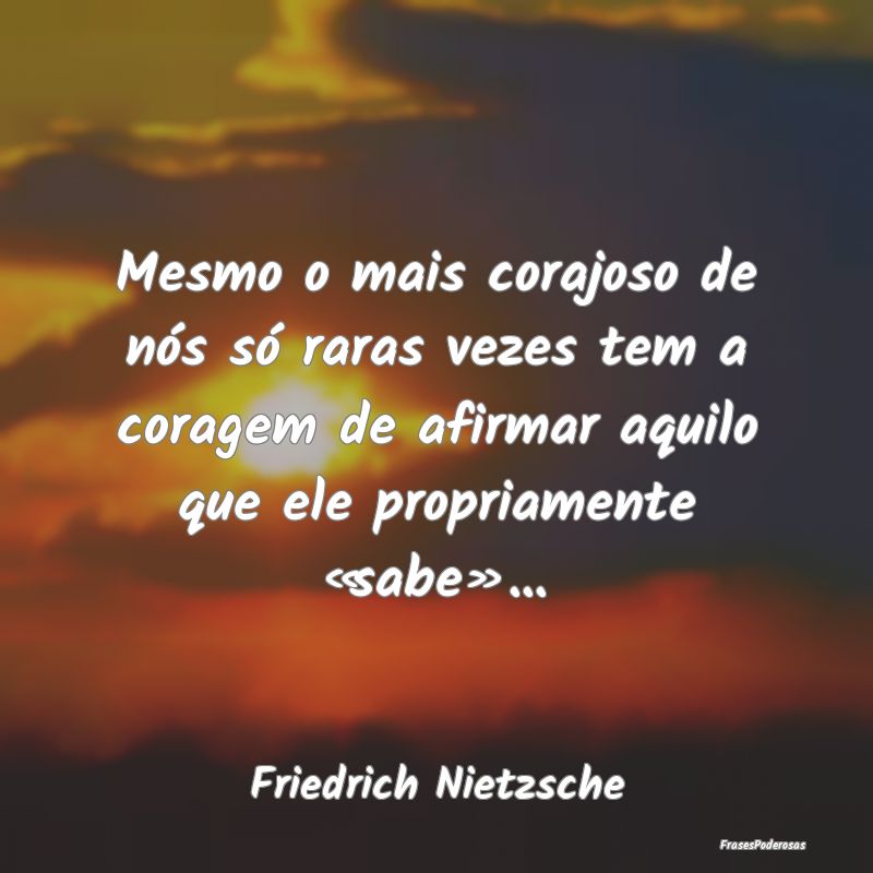 Mesmo o mais corajoso de nós só raras vezes tem ... Mesmo o mais corajoso de nós só raras vezes tem ...