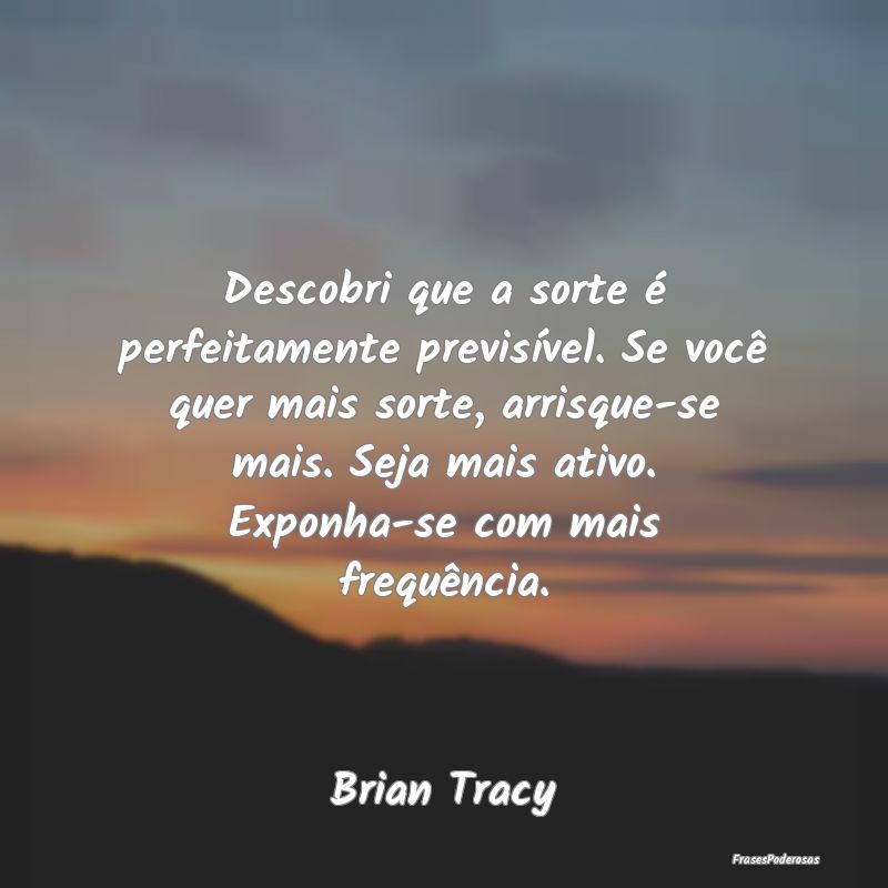 Descobri que a sorte é perfeitamente previsível.... Descobri que a sorte é perfeitamente previsível....