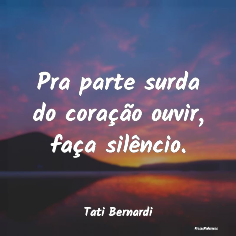 Pra parte surda do coração ouvir, faça silênci...