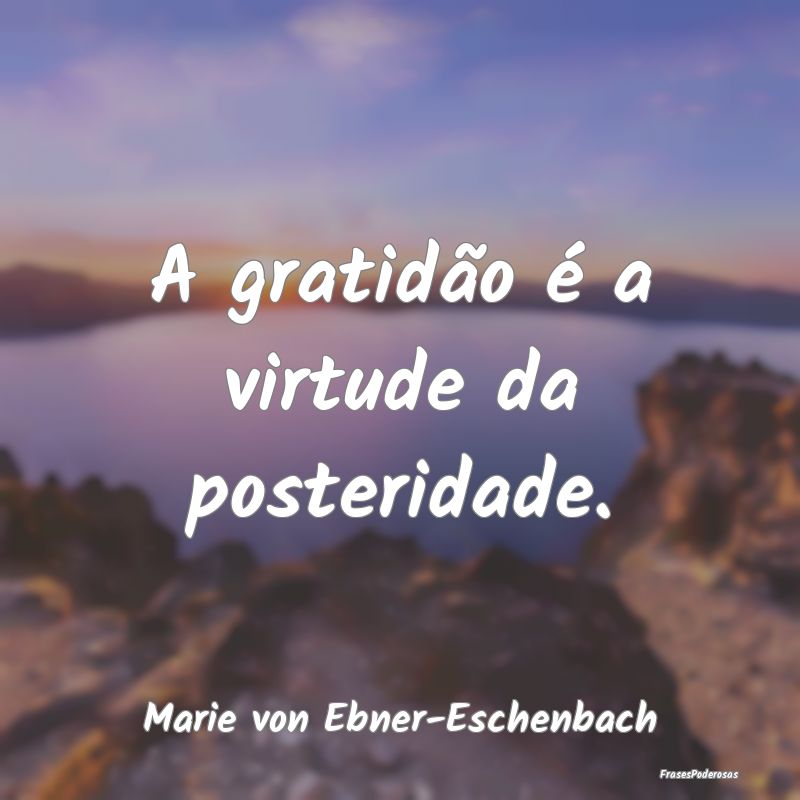 A gratidão é a virtude da posteridade....