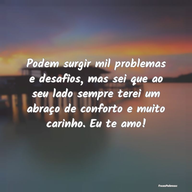 Podem surgir mil problemas e desafios, mas sei que...