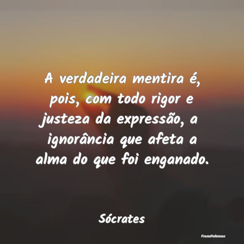 A verdadeira mentira é, pois, com todo rigor e ju... A verdadeira mentira é, pois, com todo rigor e ju...