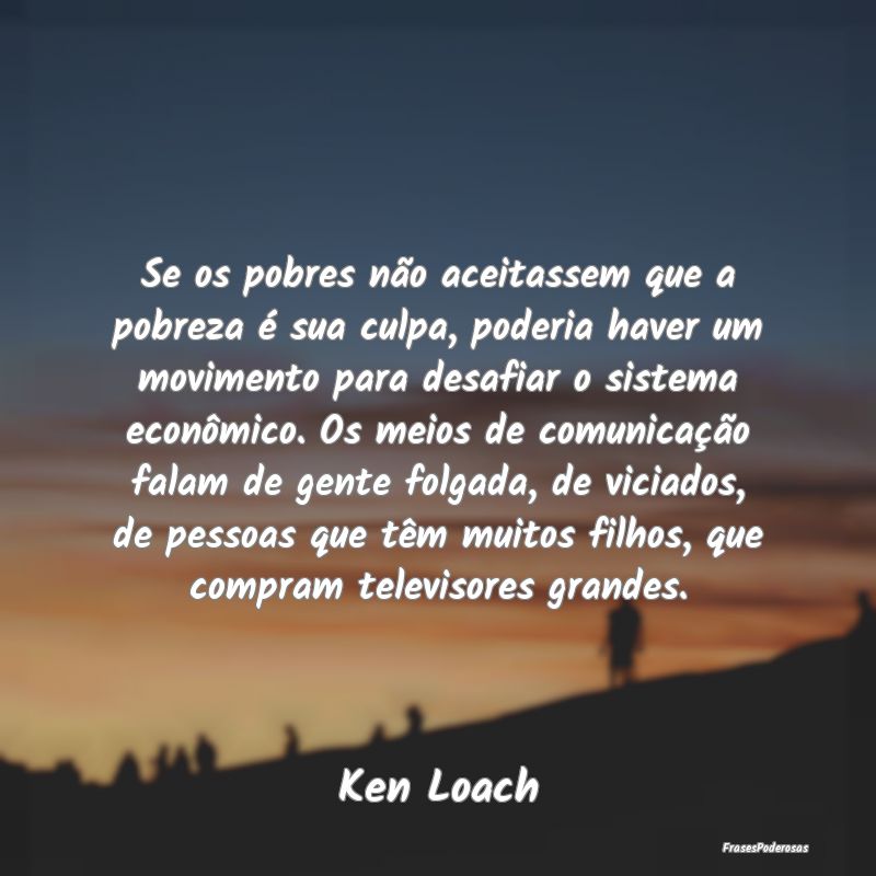 Se os pobres não aceitassem que a pobreza é sua ... Se os pobres não aceitassem que a pobreza é sua ...