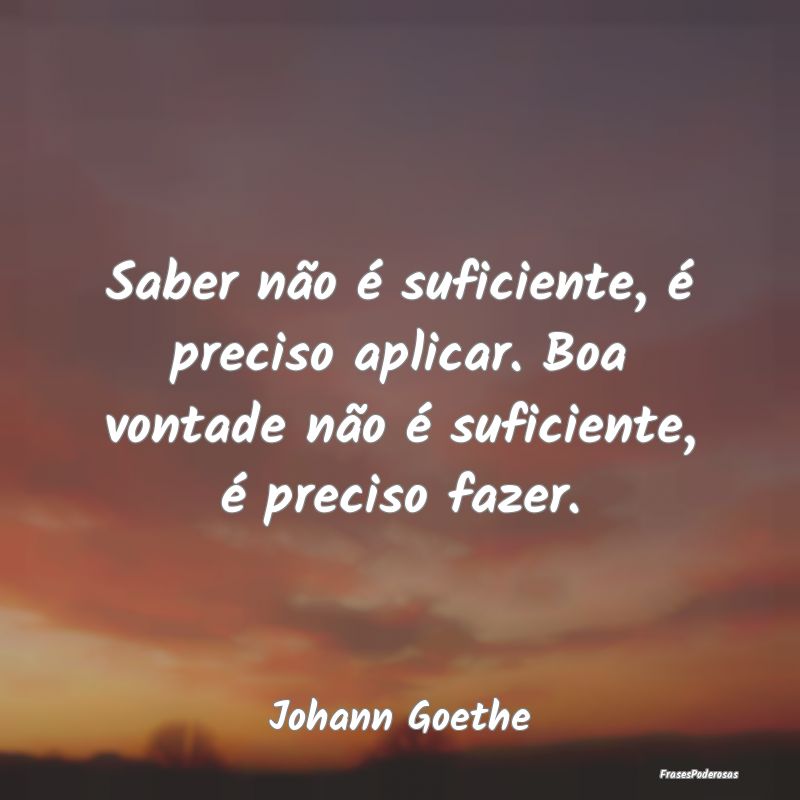 Saber não é suficiente, é preciso aplicar. Boa ...