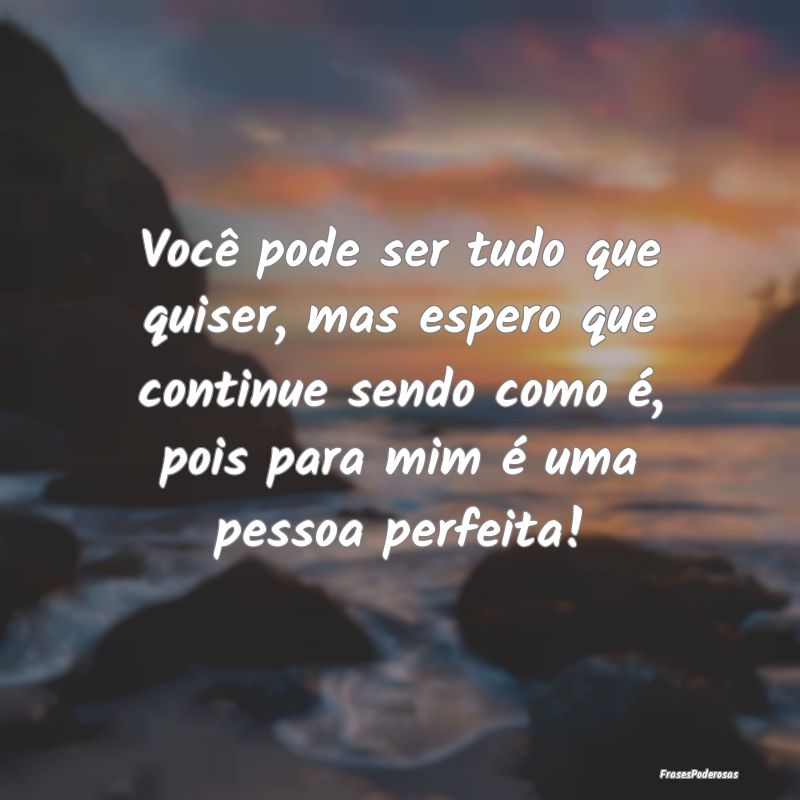 Você pode ser tudo que quiser, mas espero que con... Você pode ser tudo que quiser, mas espero que con...